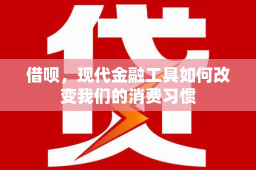江山借呗，现代金融工具如何改变我们的消费习惯