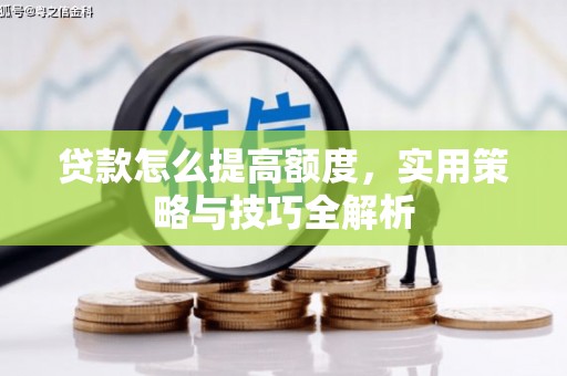 路竹贷款怎么提高额度，实用策略与技巧全解析