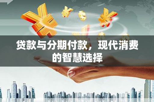 舒兰贷款与分期付款，现代消费的智慧选择