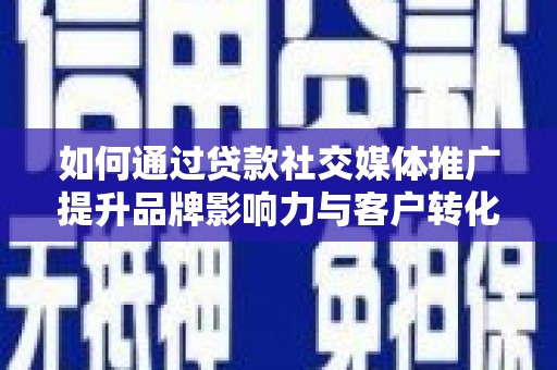 舒兰如何通过贷款社交媒体推广提升品牌影响力与客户转化率