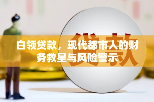 舒兰白领贷款，现代都市人的财务救星与风险警示