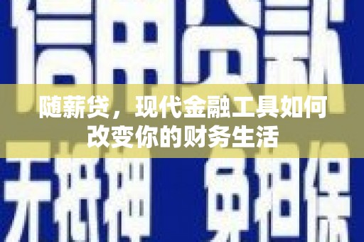 源汇随薪贷，现代金融工具如何改变你的财务生活
