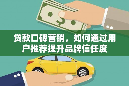 源城贷款口碑营销，如何通过用户推荐提升品牌信任度