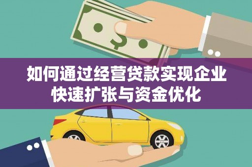 布尔津如何通过经营贷款实现企业快速扩张与资金优化