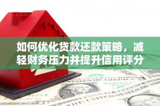 布尔津如何优化贷款还款策略，减轻财务压力并提升信用评分