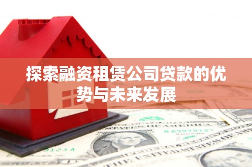 布尔津探索融资租赁公司贷款的优势与未来发展