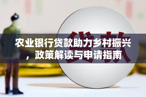 白山农业银行贷款助力乡村振兴，政策解读与申请指南