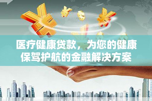 乌来医疗健康贷款，为您的健康保驾护航的金融解决方案