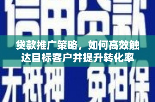 乌来贷款推广策略，如何高效触达目标客户并提升转化率