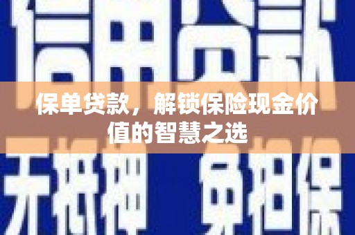 长沙保单贷款，解锁保险现金价值的智慧之选