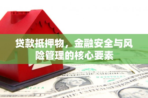 绥中贷款抵押物，金融安全与风险管理的核心要素