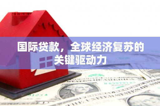 绥中国际贷款，全球经济复苏的关键驱动力