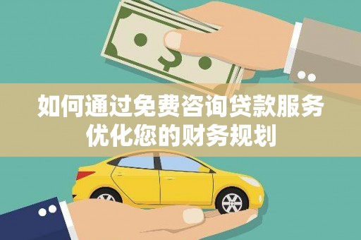 当雄如何通过免费咨询贷款服务优化您的财务规划