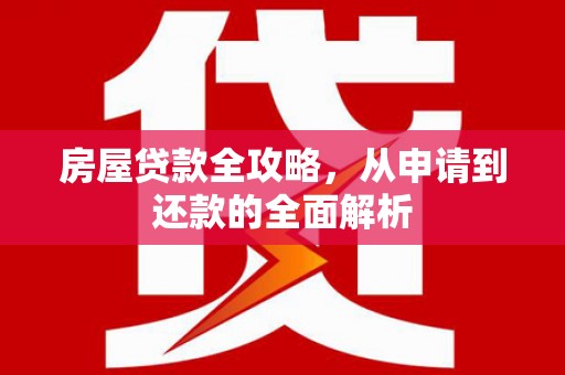 绍兴房屋贷款全攻略，从申请到还款的全面解析