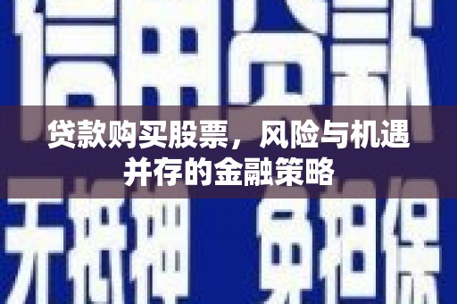 绍兴贷款购买股票，风险与机遇并存的金融策略