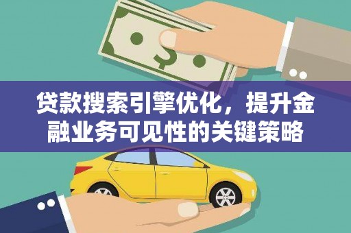 淡水贷款搜索引擎优化，提升金融业务可见性的关键策略