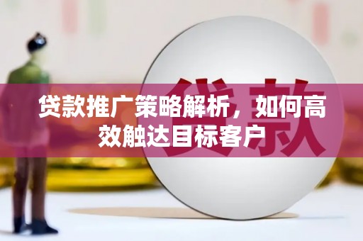 桥头贷款推广策略解析，如何高效触达目标客户