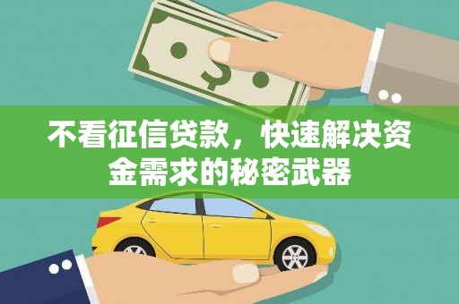 吉隆不看征信贷款，快速解决资金需求的秘密武器