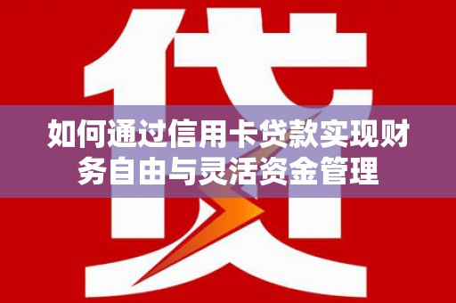 吉隆如何通过信用卡贷款实现财务自由与灵活资金管理