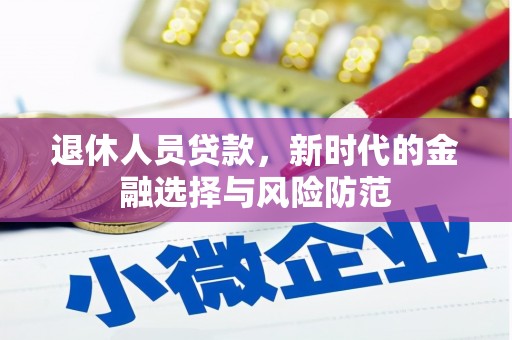 吉隆退休人员贷款，新时代的金融选择与风险防范