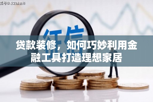 雾台贷款装修，如何巧妙利用金融工具打造理想家居