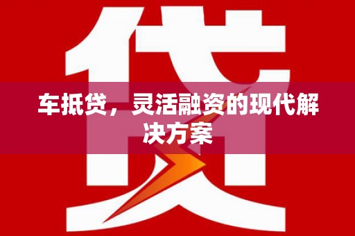 昭阳车抵贷，灵活融资的现代解决方案