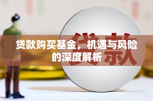 安化贷款购买基金，机遇与风险的深度解析