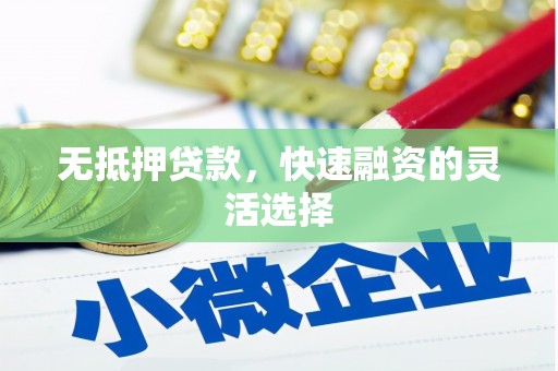 安化无抵押贷款，快速融资的灵活选择