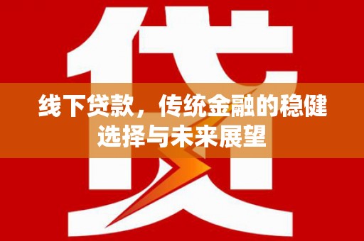 安化线下贷款，传统金融的稳健选择与未来展望