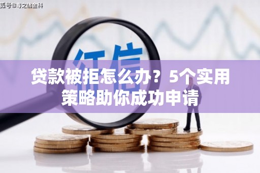 宝清贷款被拒怎么办？5个实用策略助你成功申请