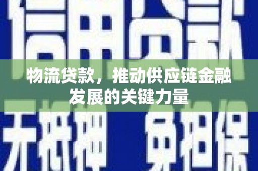 宝清物流贷款，推动供应链金融发展的关键力量