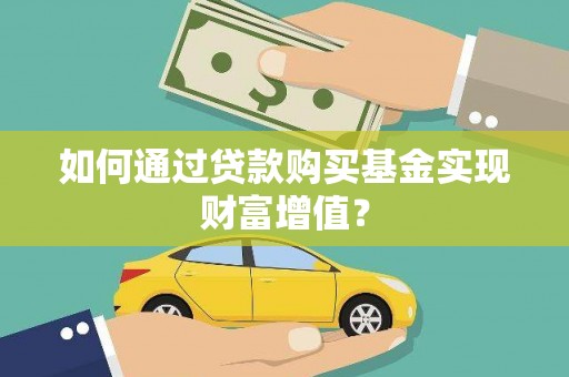 阳新如何通过贷款购买基金实现财富增值？