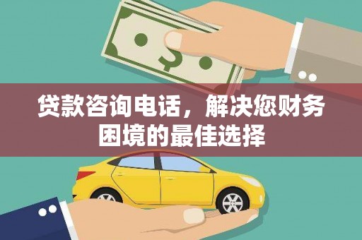 隆安贷款咨询电话，解决您财务困境的最佳选择