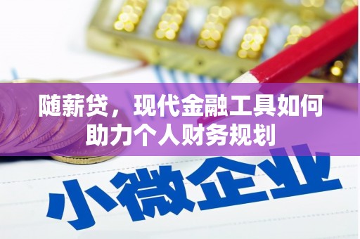 渠县随薪贷，现代金融工具如何助力个人财务规划
