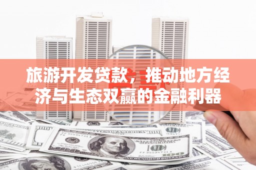 桃园旅游开发贷款，推动地方经济与生态双赢的金融利器