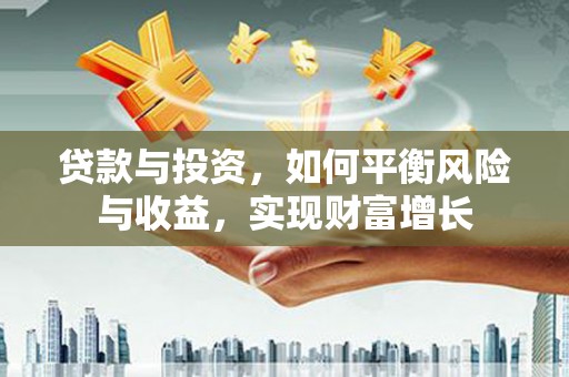 溧水贷款与投资，如何平衡风险与收益，实现财富增长