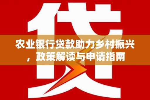 鹿谷农业银行贷款助力乡村振兴，政策解读与申请指南
