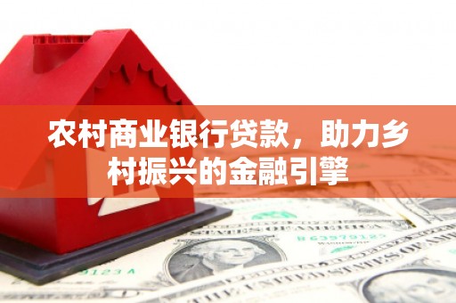 谷城农村商业银行贷款，助力乡村振兴的金融引擎