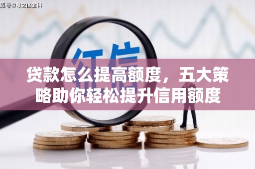 谷城贷款怎么提高额度，五大策略助你轻松提升信用额度