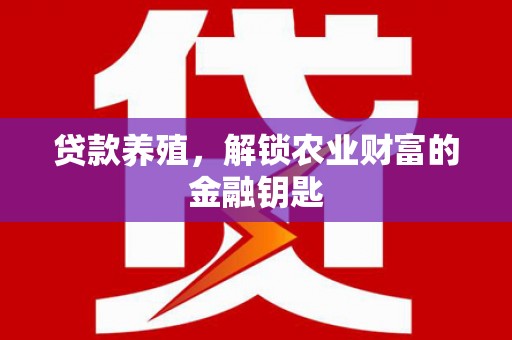 兴业贷款养殖，解锁农业财富的金融钥匙