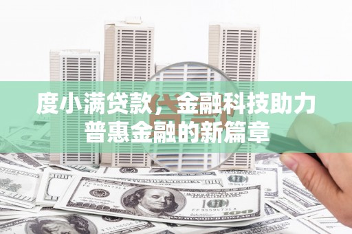 阳新度小满贷款，金融科技助力普惠金融的新篇章
