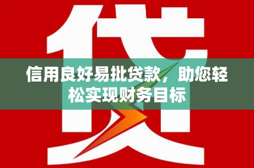阳新信用良好易批贷款，助您轻松实现财务目标