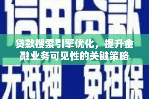 泗水贷款搜索引擎优化，提升金融业务可见性的关键策略
