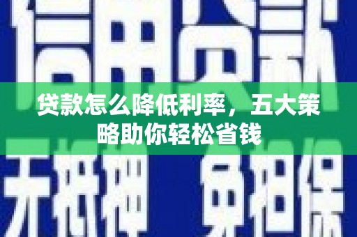 泗水贷款怎么降低利率，五大策略助你轻松省钱