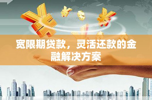 多伦宽限期贷款，灵活还款的金融解决方案
