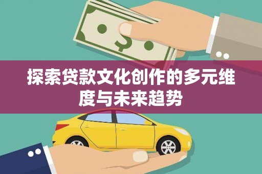 多伦探索贷款文化创作的多元维度与未来趋势