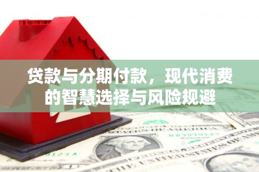 江西贷款与分期付款，现代消费的智慧选择与风险规避