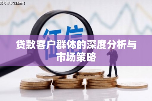 武江贷款客户群体的深度分析与市场策略