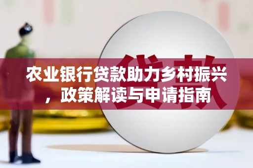 谷城农业银行贷款助力乡村振兴，政策解读与申请指南