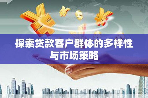 兰州探索贷款客户群体的多样性与市场策略
